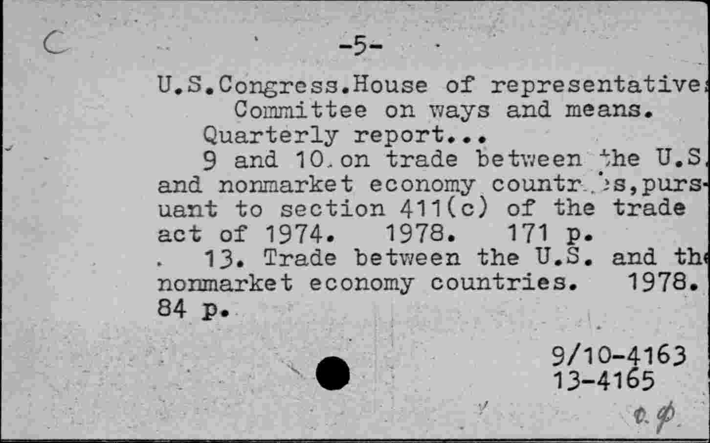 ﻿U.S.Congress.House of representative Committee on ways and means.
Quarterly report...
9 and 10.on trade between the U.S and nonmarket economy country's, purs uant to section 411(c) of the trade act of 1974.	1978.	171 p.
.	13. Trade between the U.S. and th
nonmarket economy countries. 1978. 84 p.
9/10-4163
•	13-4165